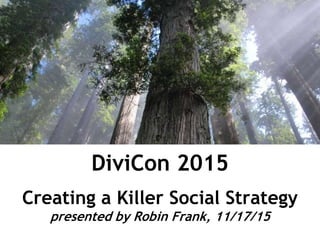 DiviCon 2015
Creating a Killer Social Strategy
presented by Robin Frank, 11/17/15
 