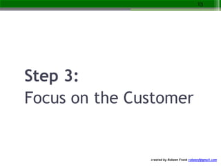 created by Robeen Frank robeenf@gmail.com
Step 3:
Focus on the Customer
13
 