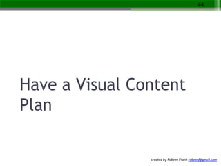 created by Robeen Frank robeenf@gmail.com
Have a Visual Content
Plan
44
 