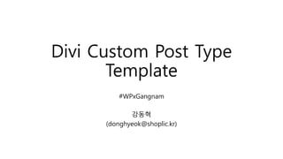 Divi Custom Post Type
Template
#WPxGangnam
강동혁
(donghyeok@shoplic.kr)
 