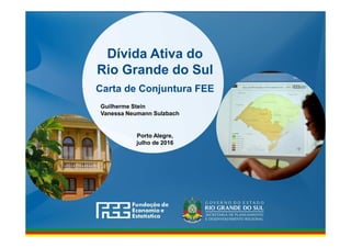 www.fee.rs.gov.br
Dívida Ativa do
Rio Grande do Sul
Carta de Conjuntura FEE
Porto Alegre,
julho de 2016
Guilherme Stein
Vanessa Neumann Sulzbach
 