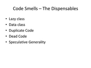 Code Smells – The Dispensables<br />Lazy class<br />Data class<br />Duplicate Code<br />Dead Code<br />Speculative General...
