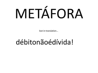 METÁFORA<br />lost in translation…<br />débitonãoédívida!<br />
