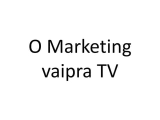 O Marketing vaipra TV<br />