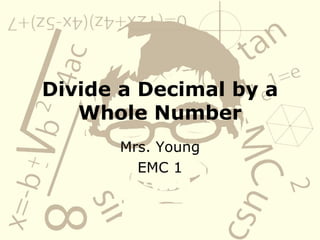Divide a Decimal by a Whole Number Mrs. Young EMC 1 