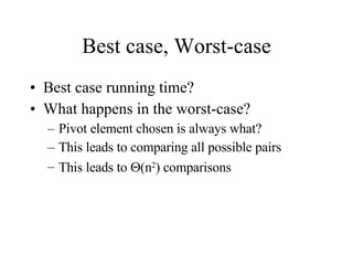 Best case, Worst-case Best case running time? What happens in the worst-case? Pivot element chosen is always what? This leads to comparing all possible pairs This leads to   (n 2 ) comparisons 