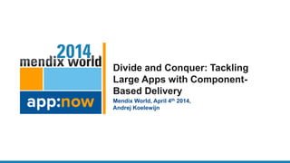 Divide and Conquer: Tackling
Large Apps with Component-
Based Delivery
Mendix World, April 4th 2014,
Andrej Koelewijn
 