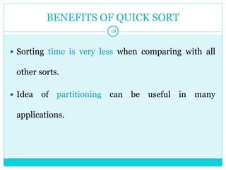 BENEFITS OF QUICK SORT
18
 Sorting time is very less when comparing with all
other sorts.
 Idea of partitioning can be useful in many
applications.
 