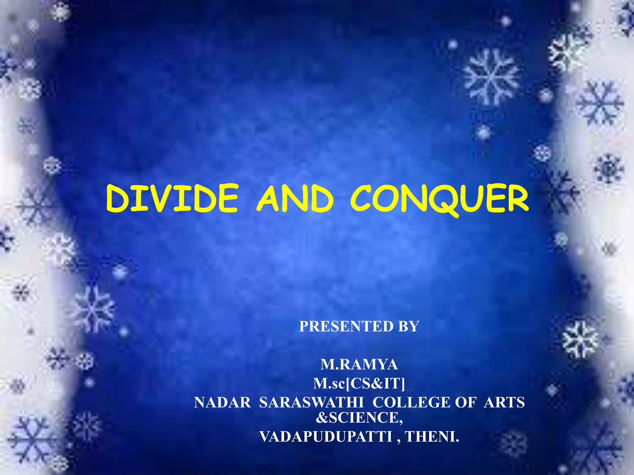 DIVIDE AND CONQUER
PRESENTED BY
M.RAMYA
M.sc[CS&IT]
NADAR SARASWATHI COLLEGE OF ARTS
&SCIENCE,
VADAPUDUPATTI , THENI.
 