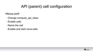 API (parent) cell configuration
● Nova.conf:
–Change compute_api_class
–Enable cells
–Name the cell
–Enable and start nova-cells
 