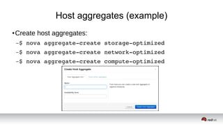 Host aggregates (example)
● Create host aggregates:
–$ nova aggregate­create storage­optimized
–$ nova aggregate­create network­optimized
–$ nova aggregate­create compute­optimized
 
