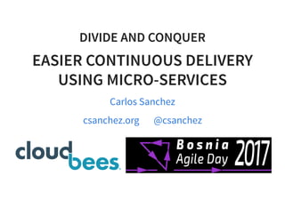 DIVIDE AND CONQUER
EASIER CONTINUOUS DELIVERY
USING MICRO-SERVICES
Carlos Sanchez
     csanchez.org @csanchez
 