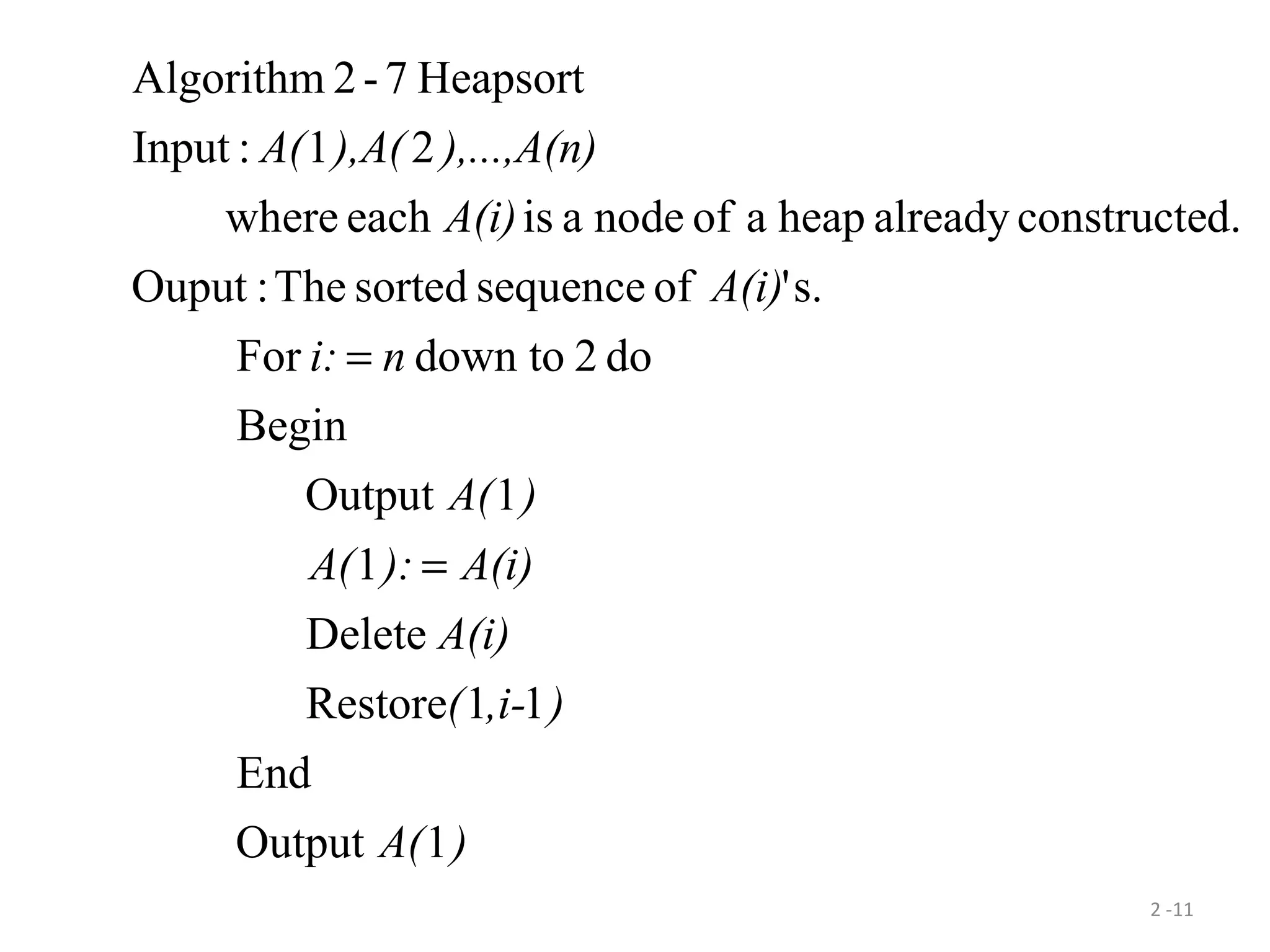 2 -11
)A(
),i-(
A(i)
A(i)):A(
)A(
ni:
A(i)
A(i)
),...,A(n)),A(A(
1Output
End
11Restore
Delete
1
1Output
Begin
do2down toFor
s.'ofsequencesortedThe:Ouput
d.constructealreadyheapaofnodeaiseacherewh
21:Input
Heapsort7-2Algorithm
=
=
 