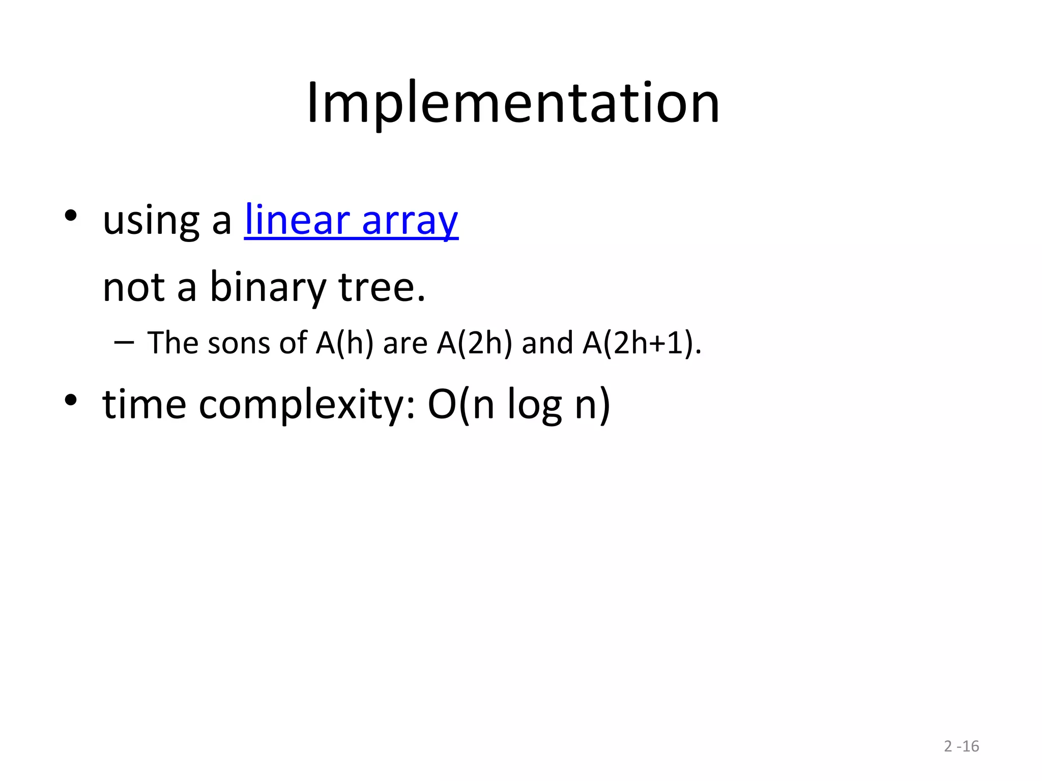 2 -16
Implementation
• using a linear array
not a binary tree.
– The sons of A(h) are A(2h) and A(2h+1).
• time complexity: O(n log n)
 