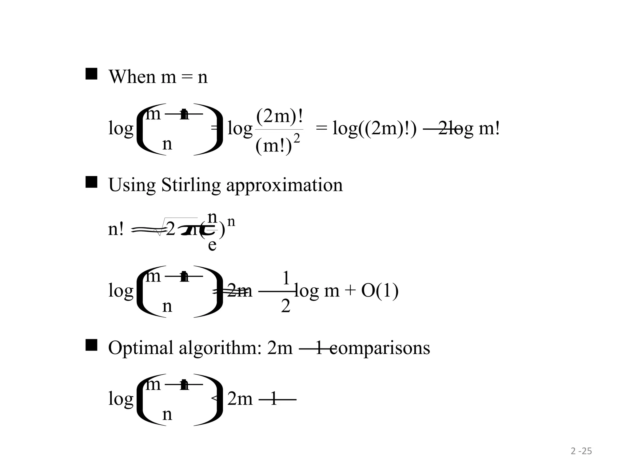 2 -25
When m = n
log
m n
n
+




= log
( )!
( !)
2
2
m
m
= log((2m)!) −2log m!
Using Stirling approximation
n! ≈2πn
n
e
n
( )
log
m n
n
+




≈2m −
1
2
log m + O(1)
Optimal algorithm: 2m −1 comparisons
log
m n
n
+




< 2m −1
 