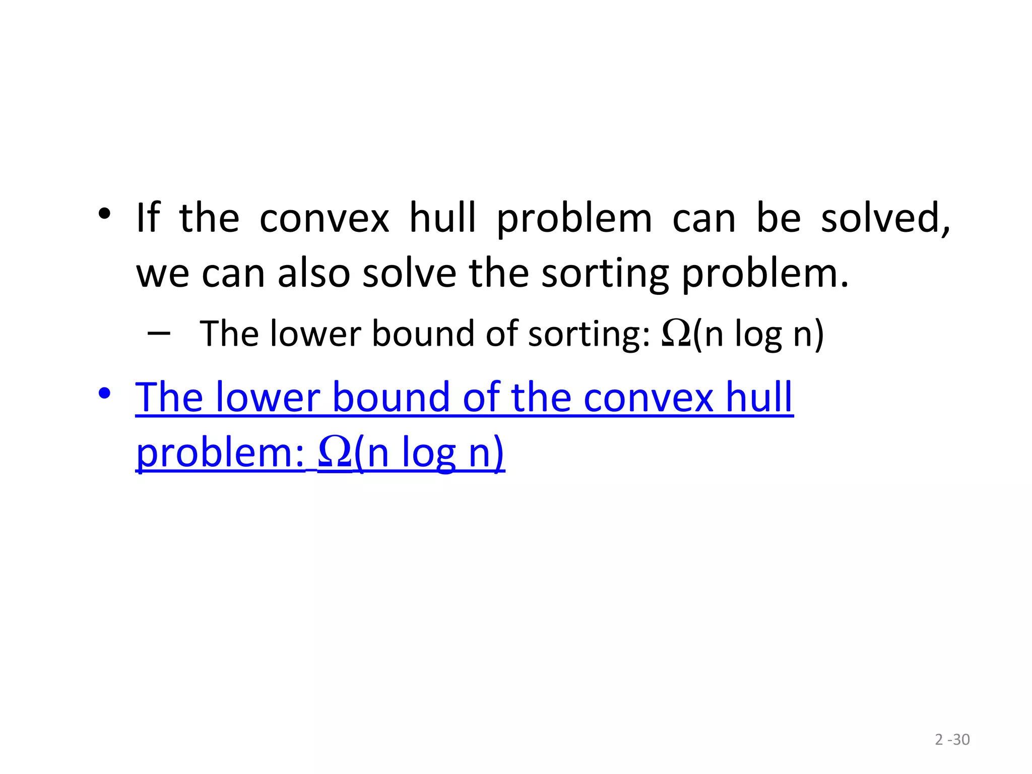 2 -30
• If the convex hull problem can be solved,
we can also solve the sorting problem.
– The lower bound of sorting: Ω(n log n)
• The lower bound of the convex hull
problem: Ω(n log n)
 