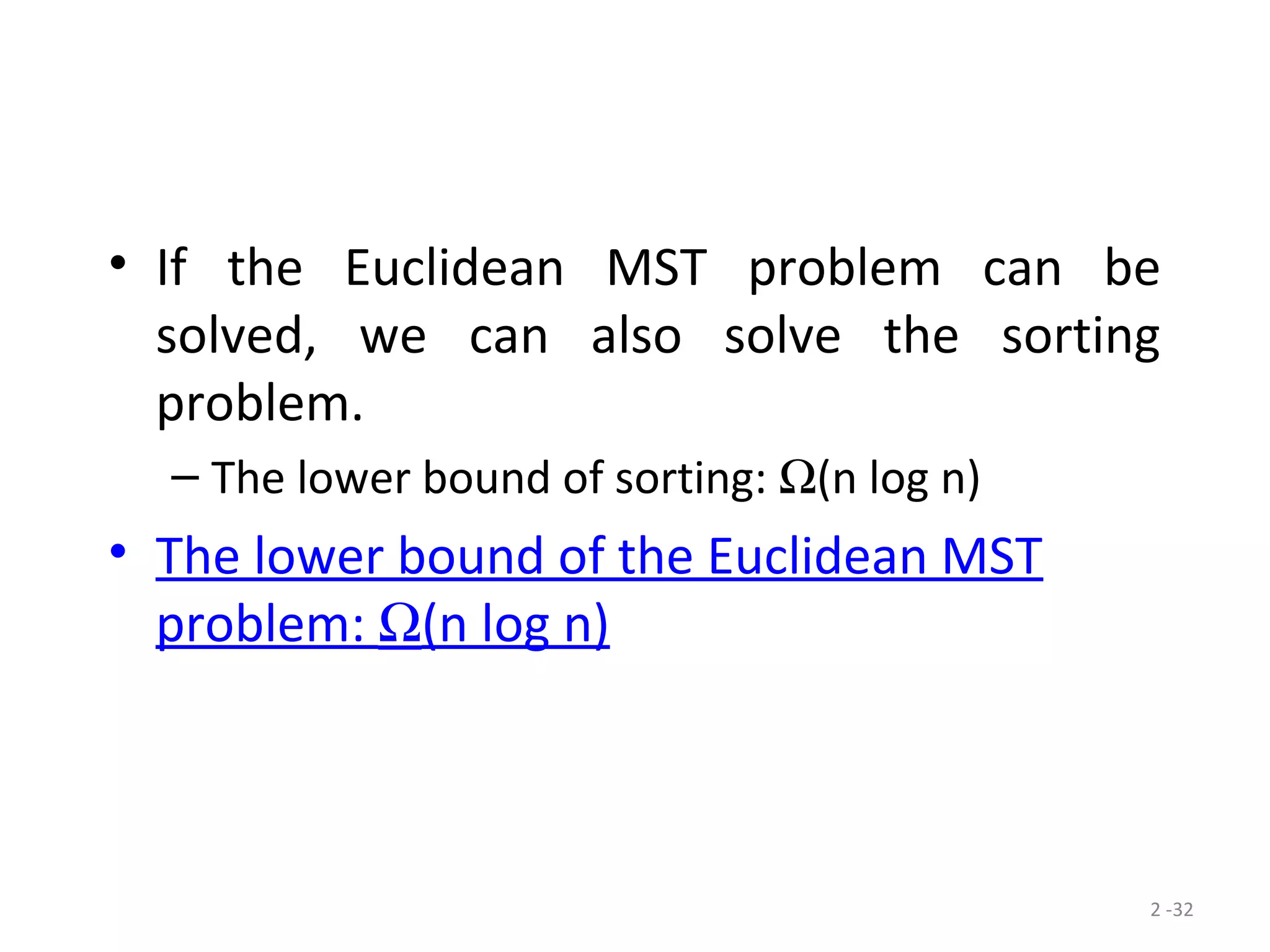 2 -32
• If the Euclidean MST problem can be
solved, we can also solve the sorting
problem.
– The lower bound of sorting: Ω(n log n)
• The lower bound of the Euclidean MST
problem: Ω(n log n)
 