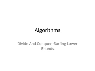 Algorithms
Divide And Conquer -Surfing Lower
Bounds
 