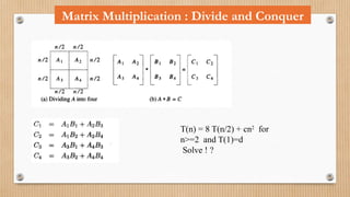 Matrix Multiplication : Divide and Conquer
T(n) = 8 T(n/2) + cn2
for
n>=2 and T(1)=d
Solve ! ?
 