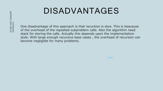 DISADVANTAGES
DIVIDE
AND
CONQUER
APPROACH
1 2
One disadvantage of this approach is that recursion is slow. This is beacaus...
