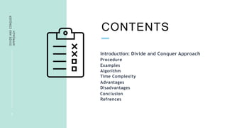 CONTENTS
DIVIDE
AND
CONQUER
APPROACH
3
Introduction: Divide and Conquer Approach
Procedure
Algorithm
Time Complexity
Advan...