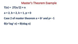 Master's Theorem Example
T(n) = 2T(n/2) + n
a = 2, b = 2, k = 1, p = 0
Case 2 of master theorem a = bk
and p> -1
θ(n1
log1
n) = θ(nlog n)
 
