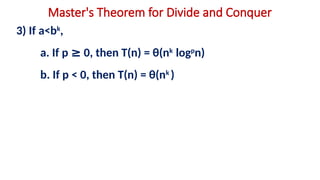 Master's Theorem for Divide and Conquer
3) If a<bk
,
a. If p ≥ 0, then T(n) = θ(nk
logp
n)
b. If p < 0, then T(n) = θ(nk
)
 