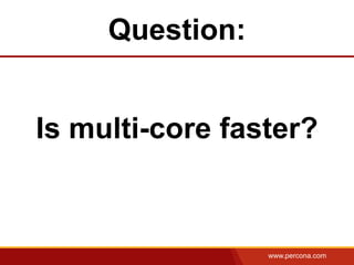 Question:


Is multi-core faster?



                 www.percona.com
 