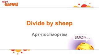 Divide by sheep
Арт-постмортем
 
