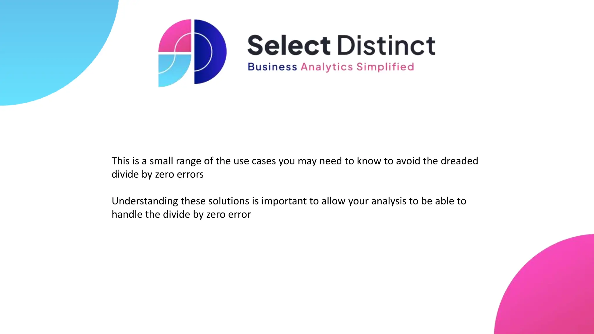 This is a small range of the use cases you may need to know to avoid the dreaded
divide by zero errors
Understanding these solutions is important to allow your analysis to be able to
handle the divide by zero error
 