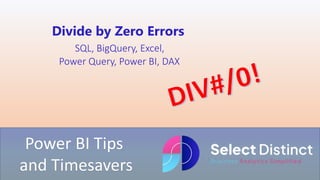 Power BI Tips
and Timesavers
Divide by Zero Errors
SQL, BigQuery, Excel,
Power Query, Power BI, DAX
 