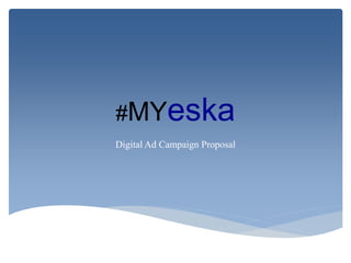 #MYeska
Digital Ad Campaign Proposal
 