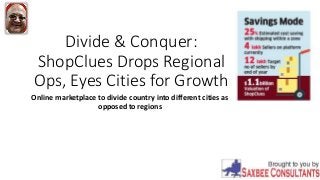 Divide & Conquer:
ShopClues Drops Regional
Ops, Eyes Cities for Growth
Online marketplace to divide country into different cities as
opposed to regions
 