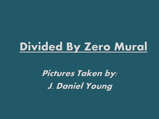 Pictures Taken by:
J. Daniel Young
Divided By Zero Mural
 