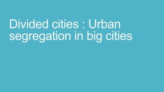 Divided cities : Urban
segregation in big cities
 
