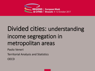 Divided cities: understanding
income segregation in
metropolitan areas
Paolo Veneri
Territorial Analysis and Statistics
OECD
 
