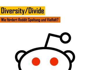 Diversity/Divide
Wie fördert Reddit Spaltung und Vielfalt?
 