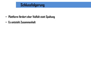 Schlussfolgerung

• Plattform fördert eher Vielfalt statt Spaltung
• Es entsteht Zusammenhalt
 