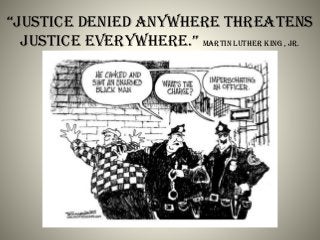 Justice denied anywhere threatens
Justice everywhere. Martin Luther King , Jr.
 