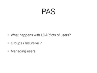 PAS
• What happens with LDAP/lots of users?
• Groups / recursive ?
• Managing users
 