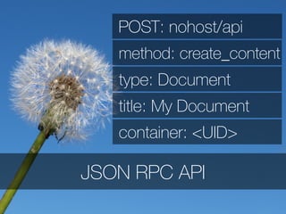 JSON RPC API
POST: nohost/api
method: create_content
type: Document
title: My Document
container: <UID>
 