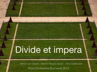 Divide et impera
Nathan Van Gheem - Ramon Navarro Bosch - Timo Stollenwerk
Plone Conference Bucharest 2015
 