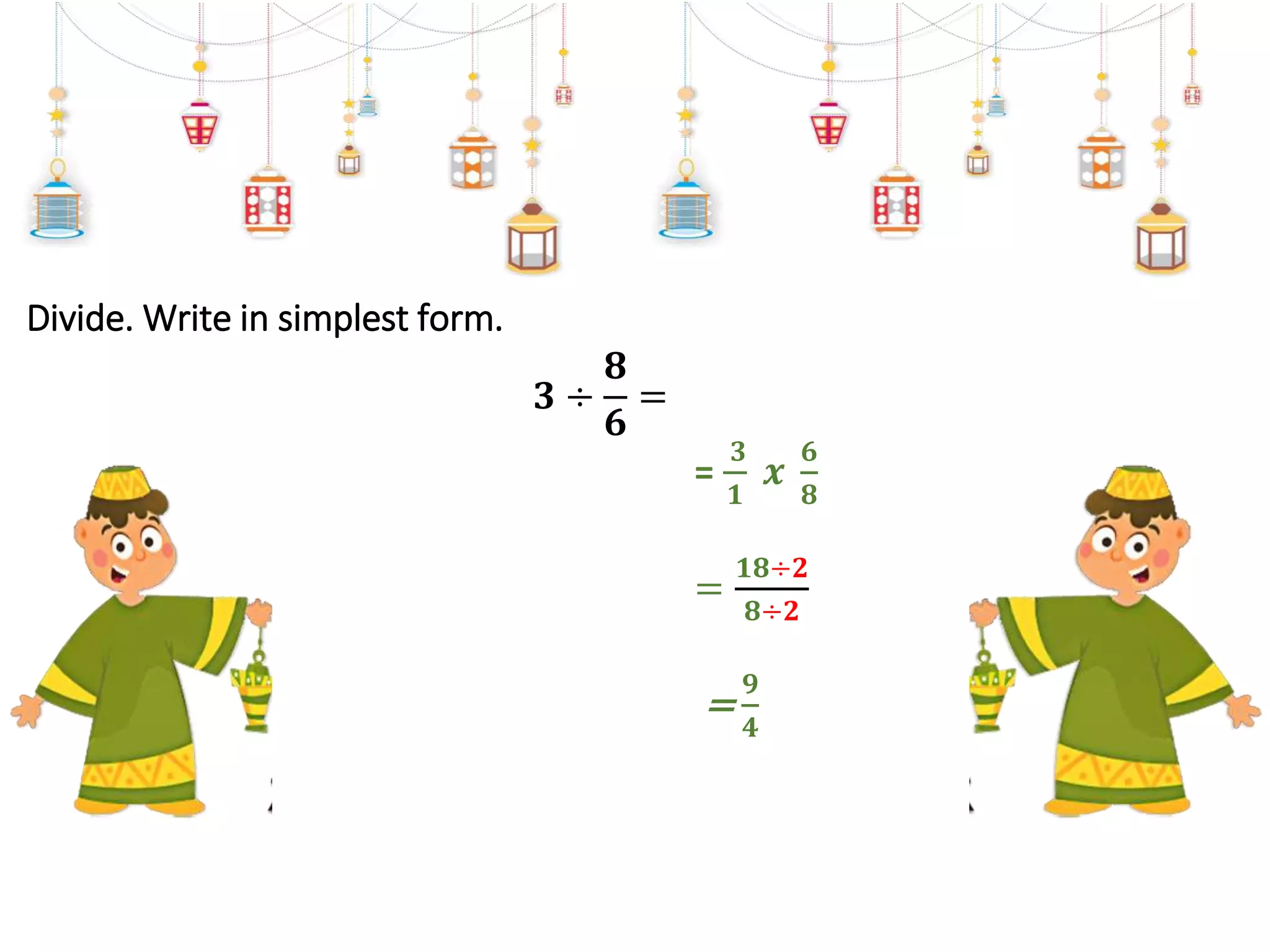 Divide. Write in simplest form.
𝟑 ÷
𝟖
𝟔
=
=
𝟑
𝟏
𝒙
𝟔
𝟖
=
𝟏𝟖÷𝟐
𝟖÷𝟐
=
𝟗
𝟒
 