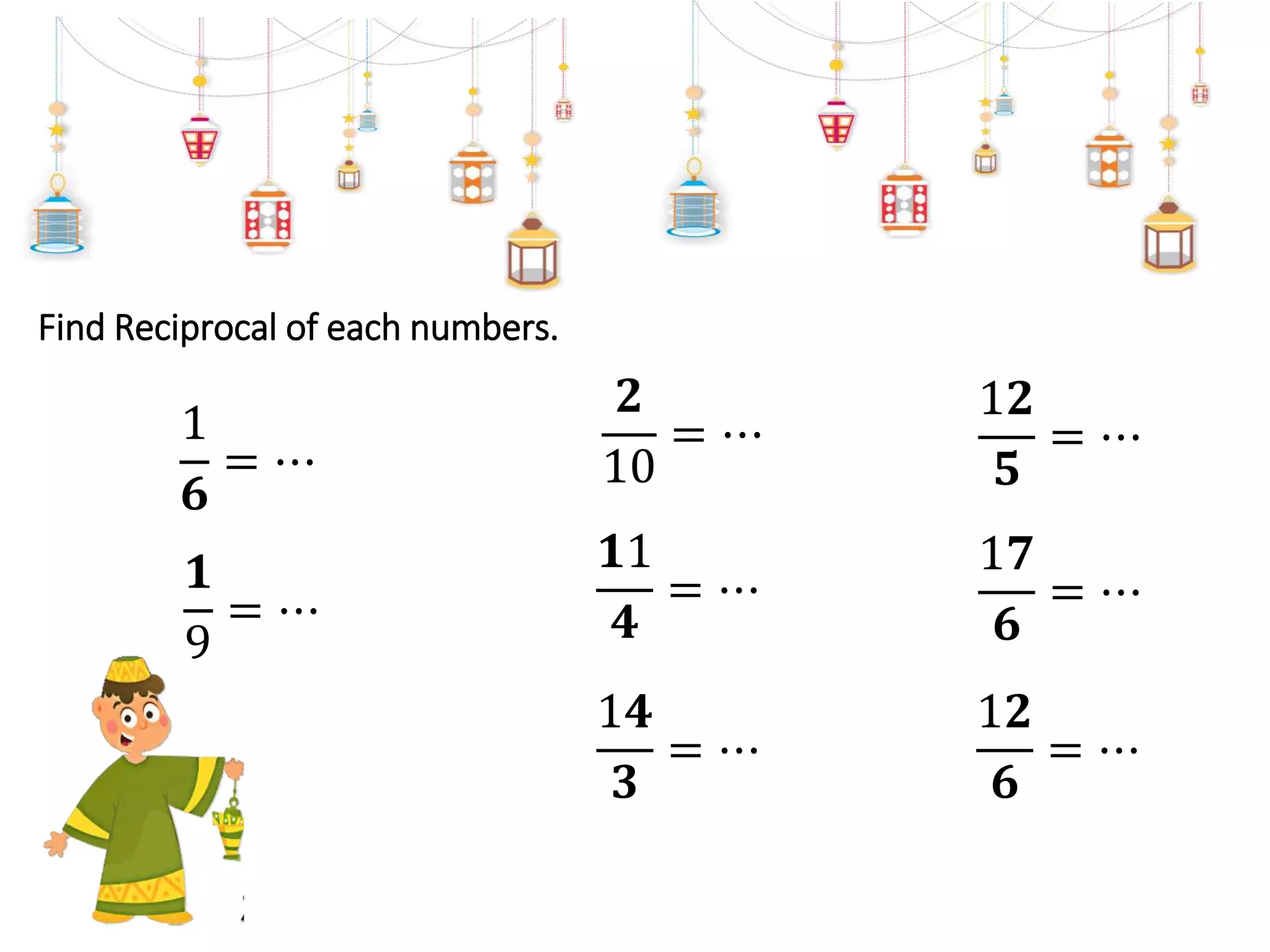 Find Reciprocal of each numbers.
𝟐
10
= ⋯
𝟏1
𝟒
= ⋯
1𝟐
𝟓
= ⋯
1𝟒
𝟑
= ⋯
1𝟕
𝟔
= ⋯
1𝟐
𝟔
= ⋯
𝟏
9
= ⋯
1
𝟔
= ⋯
 