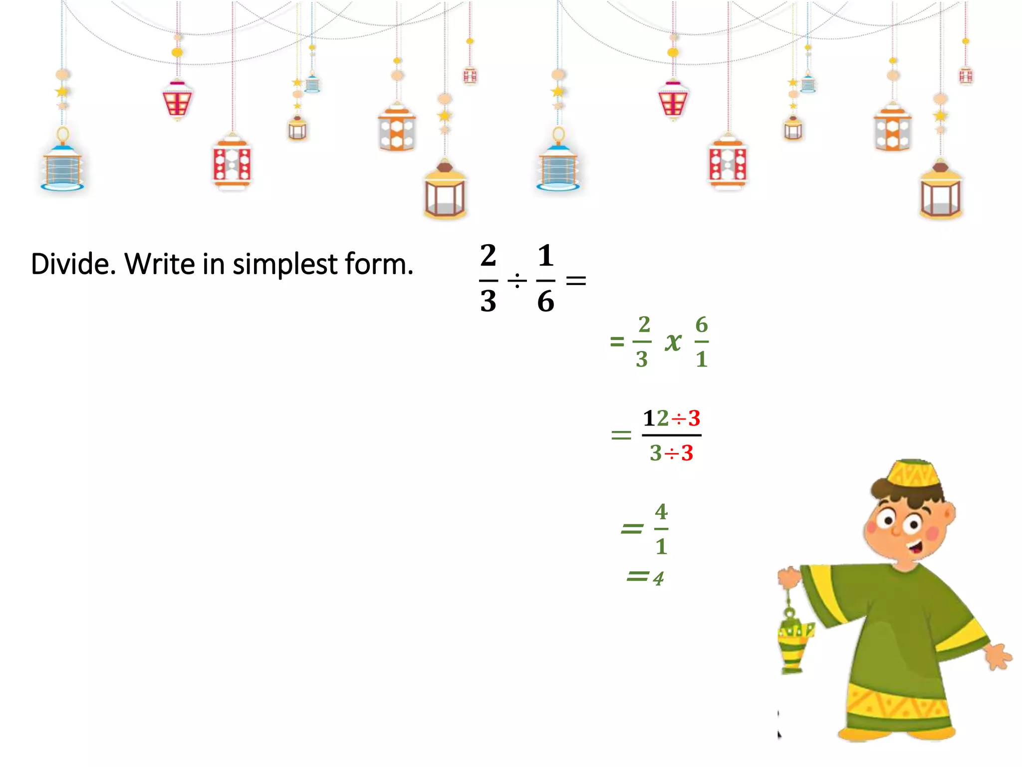 Divide. Write in simplest form. 𝟐
𝟑
÷
𝟏
𝟔
=
=
𝟐
𝟑
𝒙
𝟔
𝟏
=
𝟏𝟐÷𝟑
𝟑÷𝟑
=
𝟒
𝟏
=4
 