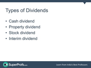 Learn from India’s Best Professors 
Types of Dividends 
• Cash dividend 
• Property dividend 
• Stock dividend 
• Interim dividend 
 