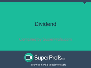 Dividend 
Compiled by SuperProfs.com 
Learn from India’s Best PLreoaferns sfororms India’s Best Professors 
 