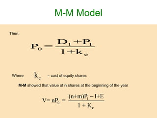 M-M Model
Then,
1 1
0
e
D +P
P =
1+k
ekWhere = cost of equity shares
M-M showed that value of n shares at the beginning of the year
1
0
(n+m)P I+E
V= nP =
1 + Ke
−
 