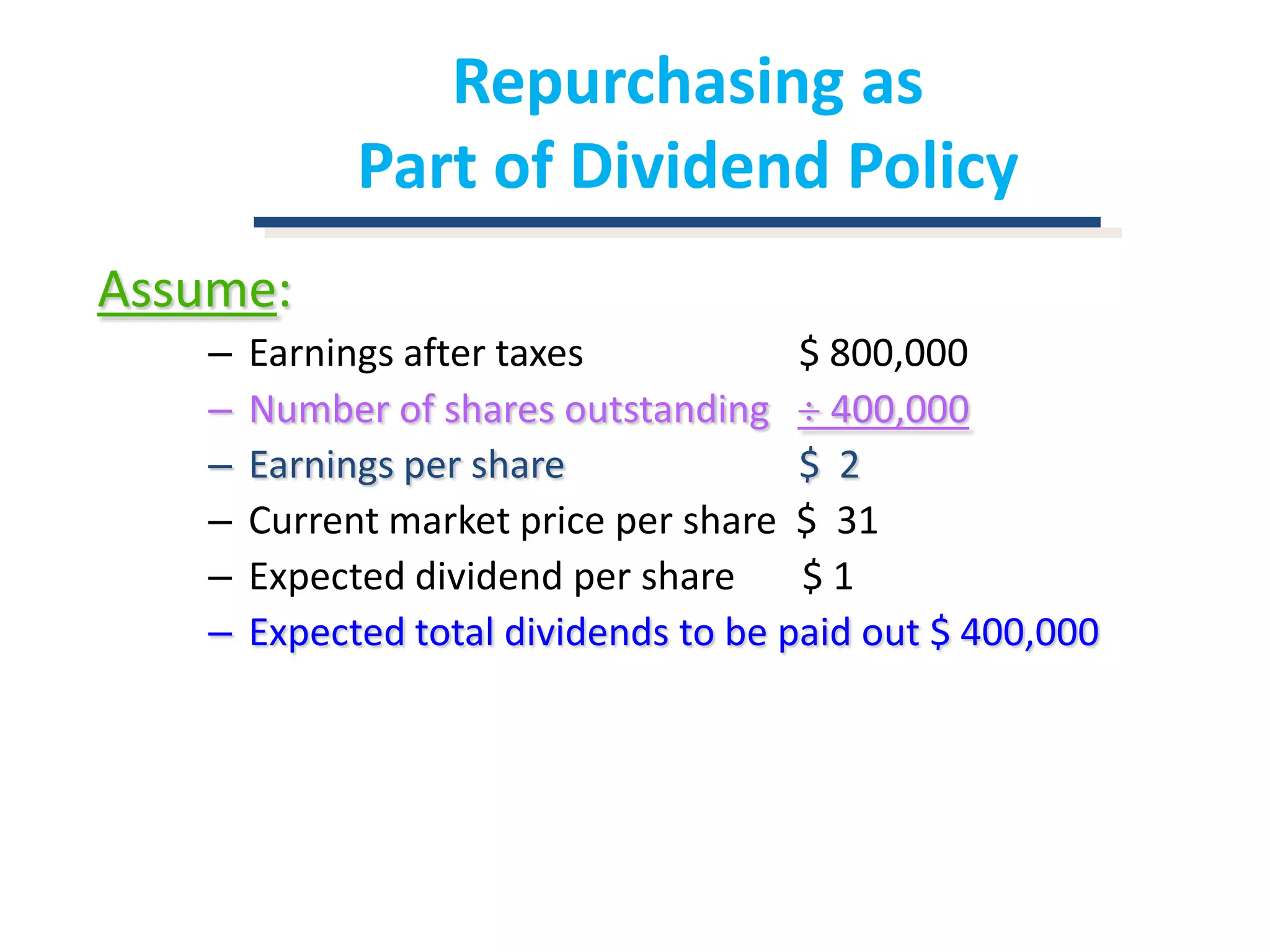 Repurchasing as Part of Dividend PolicyAssume:Earnings after taxes		       $ 800,000Number of shares outstanding   ¸ 400,000Earnings per share 		       $  2Current market price per share  $  31Expected dividend per share       $ 1Expected total dividendsto be paid out$ 400,000