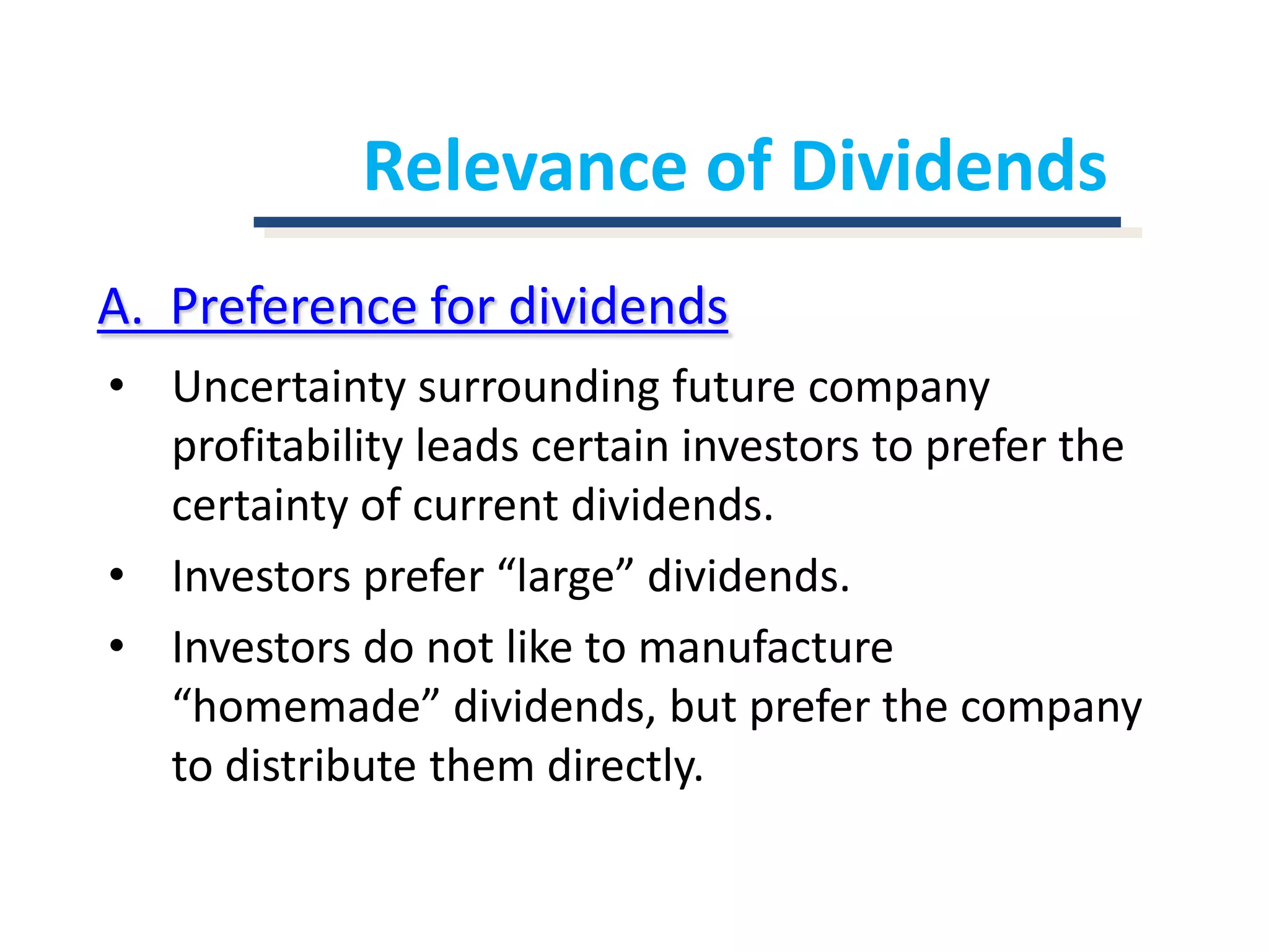 Relevance of DividendsA.  Preference for dividendsUncertainty surrounding future company profitability leads certain investors to prefer the certainty of current dividends.Investors prefer “large” dividends.Investors do not like to manufacture “homemade” dividends, but prefer the company to distribute them directly.